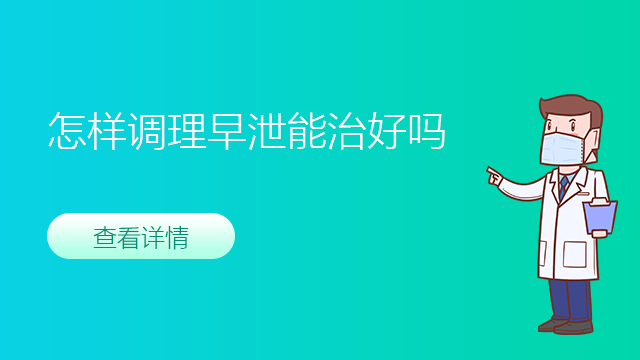 怎样调理早泄能治好吗